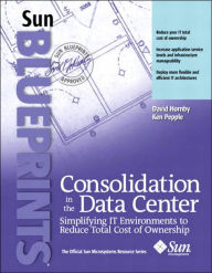 Consolidation in the Data Center: Simplifying IT Environments to Reduce Total Cost of Ownership / Edition 1