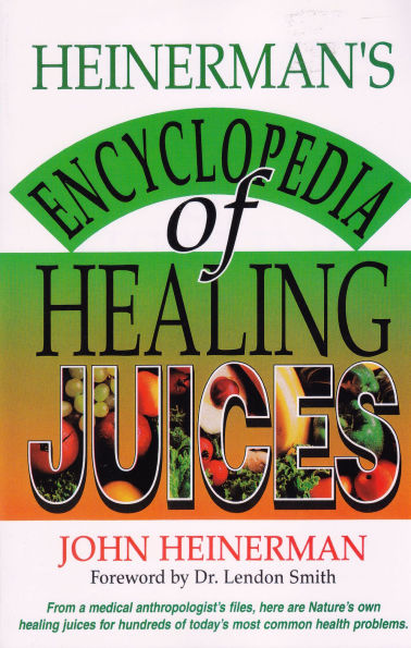 Heinerman's Encyclopedia of Healing Juices: From a Medical Anthropologist's Files, Here Are Nature's Own Juices for Hundreds Today's Most Common Health Problems