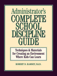 Title: Administrator's Complete School Discipline Guide: Techniques & Materials for Creating an Environment Where Kids Can Learn, Author: Robert D. Ramsey