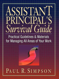 Title: Assistant Principal's Survival Guide: Practical Guidelines and Materials for Managing All Areas of Your Work, Author: Paul R. Simpson