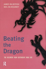 Title: Beating the Dragon: The Recovery from Dependent Drug Use, Author: James Macintosh