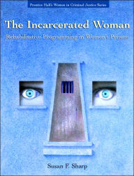 Title: The Incarcerated Woman: Rehabilative Programming in Women's Prisons / Edition 1, Author: Susan F. Sharp