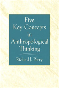 Title: Five Key Concepts in Anthropological Thinking / Edition 1, Author: Richard J. Perry