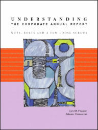 Title: Understanding the Corporate Annual Report: Nuts, Bolts and a Few Loose Screws / Edition 1, Author: Lyn M. Fraser