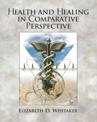 Title: Health and Healing in Comparative Perspective / Edition 1, Author: Elizabeth D. Whitaker