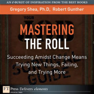 Title: Mastering the Roll: Succeeding Amidst Change Means Trying New Things, Failing, and Trying More, Author: Gregory Shea PhD