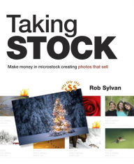 Title: Taking Stock: Make money in microstock creating photos that sell, Author: Rob Sylvan