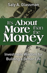 Title: It's About More Than the Money: Investment Wisdom for Building a Better Life, Author: Saly Glassman