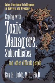 Title: Coping with Toxic Managers, Subordinates ... and Other Difficult People: Using Emotional Intelligence to Survive and Prosper / Edition 1, Author: Roy Lubit