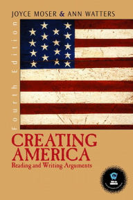 Title: Creating America: Reading and Writing Arguments / Edition 4, Author: Joyce P. Moser