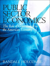 Title: Public Sector Economics: The Role of Government in the American Economy / Edition 1, Author: Randall Holcombe