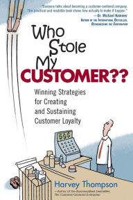 Title: Who Stole My Customer? Winning Strategies for Creating and Sustaining Customer Loyalty, Author: Harvey Thompson