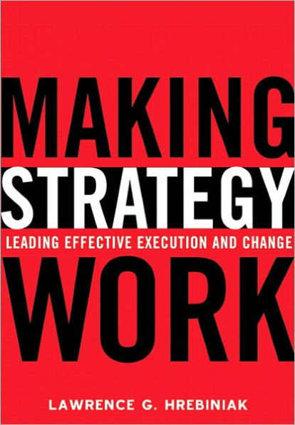 Making Strategy Work: Leading Effective Execution and Change