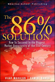 Title: The 86 Percent Solution: How to Succeed in the Biggest Market Opportunity of the Next 50 Years, Author: Vijay Mahajan