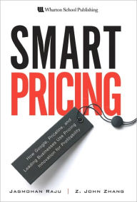 Title: Smart Pricing: How Google, Priceline, and Leading Businesses Use Pricing Innovation for Profitability, Author: Jagmohan Raju