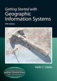 Title: Getting Started with Geographic Information Systems / Edition 5, Author: Keith Clarke