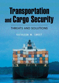 Title: Transportation and Cargo Security: Threats and Solutions / Edition 1, Author: Kathleen M. Sweet
