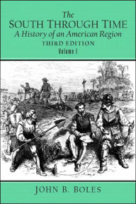 Title: The South Through Time: A History of an American Region, Volume I / Edition 3, Author: John B. Boles