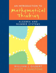 Title: Introduction to Mathematical Thinking: Algebra and Number Systems / Edition 1, Author: Will Gilbert