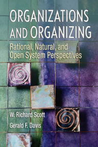 Title: Organizations and Organizing: Rational, Natural and Open Systems Perspectives / Edition 1, Author: W Richard Scott