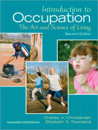 Title: Introduction to Occupation: The Art of Science and Living / Edition 2, Author: Charles Christiansen Ed.D.