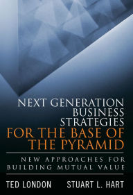Title: Next Generation Business Strategies for the Base of the Pyramid: New Approaches for Building Mutual Value, Author: Ted London