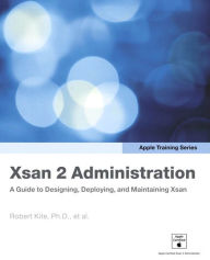 Title: Apple Training Series: Xsan 2 Administration: A Guide to Designing, Deploying, and Maintaining Xsan, Author: Robert Kite Ph.D.