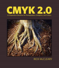 Title: CMYK 2.0: A Cooperative Workflow for Photographers, Designers, and Printers, Author: Rick McCleary