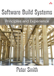 Title: Software Build Systems: Principles and Experience, Author: Peter Smith PhD