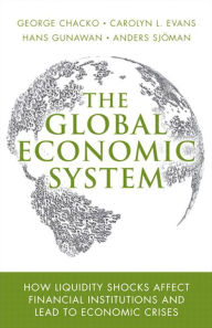 Title: Global Economic System, The: How Liquidity Shocks Affect Financial Institutions and Lead to Economic Crises, Author: George Chacko