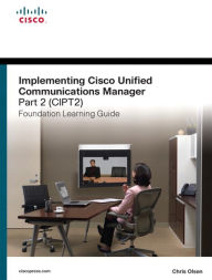 Title: Implementing Cisco Unified Communications Manager, Part 2 (CIPT2) Foundation Learning Guide: (CCNP Voice CIPT2 642-457), Author: Chris Olsen