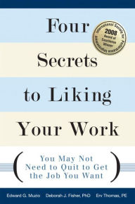 Title: Four Secrets to Liking Your Work: You May Not Need to Quit to Get the Job You Want / Edition 1, Author: Edward G. Muzio