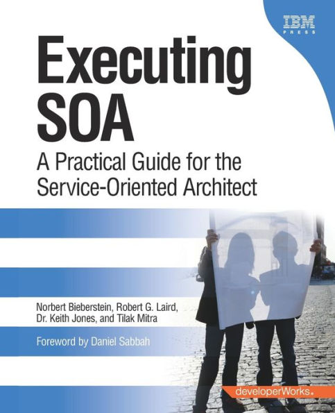 Executing SOA: A Practical Guide for the Service-Oriented Architect / Edition 1