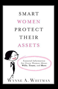 Title: Smart Women Protect Their Assets: Essential Information for Every Woman About Wills, Trusts, and More, Author: Wynne A. Whitman