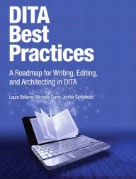 Title: DITA Best Practices: A Roadmap for Writing, Editing, and Architecting in DITA, Author: Laura Bellamy