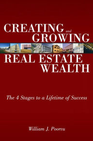 Title: Creating and Growing Real Estate Wealth: The 4 Stages to a Lifetime of Success, Author: William J. Poorvu