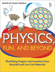 Title: Physics, Fun, and Beyond: Electrifying Projects and Inventions from Recycled and Low-Cost Materials, Author: Eduardo de Campos Valadares