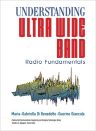 Title: Understanding Ultra Wide Band Radio Fundamentals (Prentice Hall Communications Engineering and Emerging Technologies), Author: Maria-Gabriella Di Benedetto