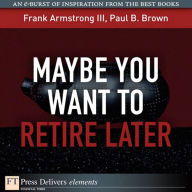 Title: Maybe You Want to Retire Later, Author: Frank Armstrong III