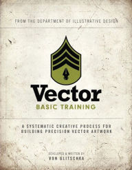 Title: Vector Basic Training: A Systematic Creative Process for Building Precision Vector Artwork, Author: Von Glitschka