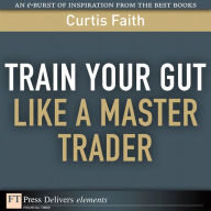 Title: Train Your Gut Like a Master Trader, Author: Curtis Faith