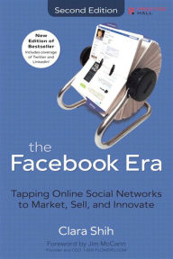 Title: Facebook Era, The: Tapping Online Social Networks to Market, Sell, and Innovate, Author: Clara Shih