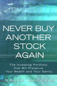 Title: Never Buy Another Stock Again: The Investing Portfolio That Will Preserve Your Wealth and Your Sanity, Author: David Gaffen