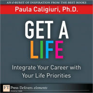 Title: Get a Life: Integrate Your Career with Your Life Priorities, Author: Paula Caligiuri PhD