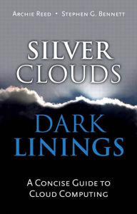 Title: Silver Clouds, Dark Linings: A Concise Guide to Cloud Computing, Author: Archie Reed