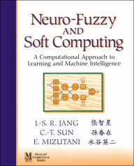 Title: Neuro-Fuzzy and Soft Computing: A Computational Approach to Learning and Machine Intelligence / Edition 1, Author: Jyh-Shing Roger Jang
