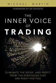 Title: Inner Voice of Trading, The: Eliminate the Noise, and Profit from the Strategies That Are Right for You, Author: Michael Martin