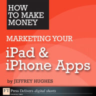 Title: How to Make Money Marketing Your iPad & iPhone Apps, Author: Jeffrey Hughes