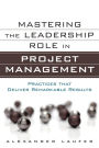 Mastering the Leadership Role in Project Management: Practices that Deliver Remarkable Results