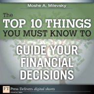 Title: The Top 10 Things You Must Know to Guide Your Financial Decisions, Author: Moshe Milevsky Ph.D.